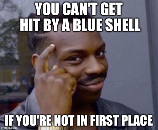 Roll Safe | YOU CAN'T GET HIT BY A BLUE SHELL; IF YOU'RE NOT IN FIRST PLACE | image tagged in roll safe,memes | made w/ Imgflip meme maker