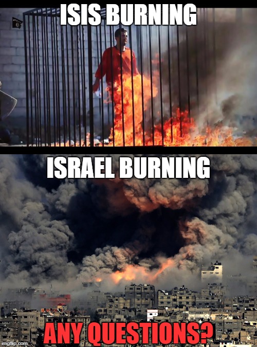 The Difference Between ISIS And Israel | ISIS BURNING; ISRAEL BURNING; ANY QUESTIONS? | image tagged in terrorist,terrorism,burning man,isis,israel,hypocrisy | made w/ Imgflip meme maker