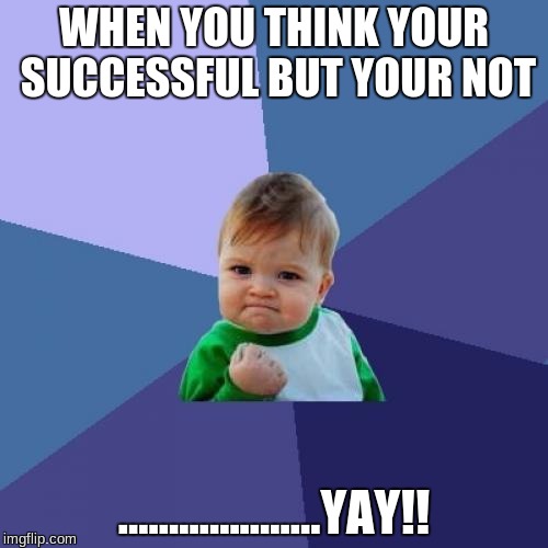 Success Kid Meme | WHEN YOU THINK YOUR SUCCESSFUL BUT YOUR NOT; ....................YAY!! | image tagged in memes,success kid | made w/ Imgflip meme maker