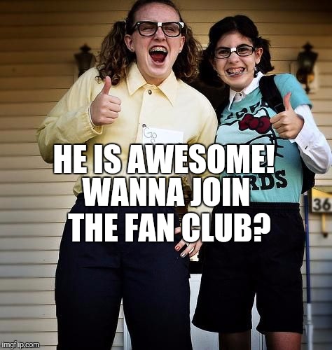 HE IS AWESOME! WANNA JOIN THE FAN CLUB? | made w/ Imgflip meme maker