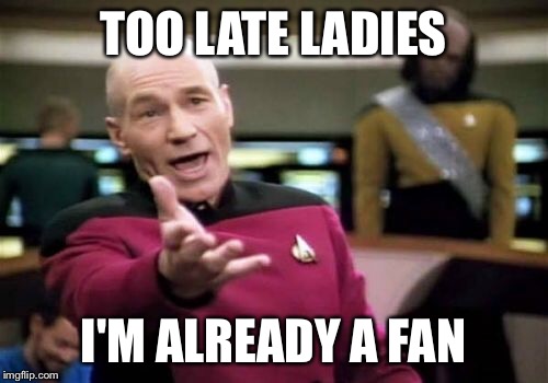 Picard Wtf Meme | TOO LATE LADIES I'M ALREADY A FAN | image tagged in memes,picard wtf | made w/ Imgflip meme maker