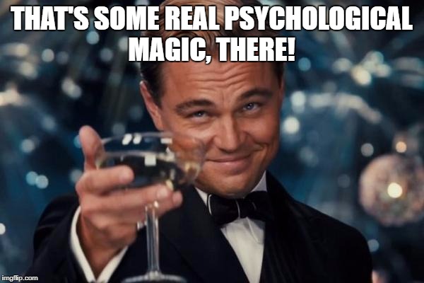 Leonardo Dicaprio Cheers Meme | THAT'S SOME REAL PSYCHOLOGICAL MAGIC, THERE! | image tagged in memes,leonardo dicaprio cheers | made w/ Imgflip meme maker