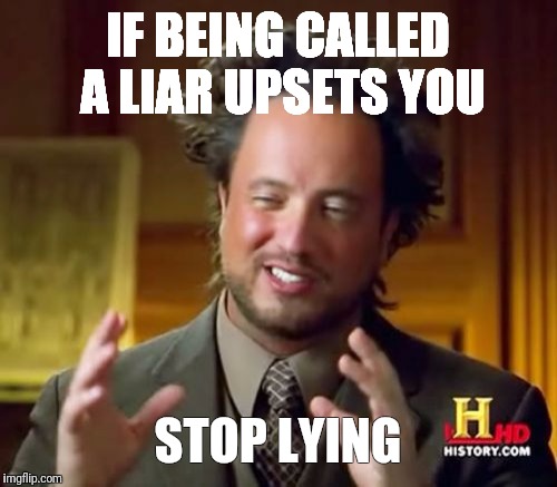 Ancient Aliens Meme | IF BEING CALLED A LIAR UPSETS YOU; STOP LYING | image tagged in memes,ancient aliens | made w/ Imgflip meme maker
