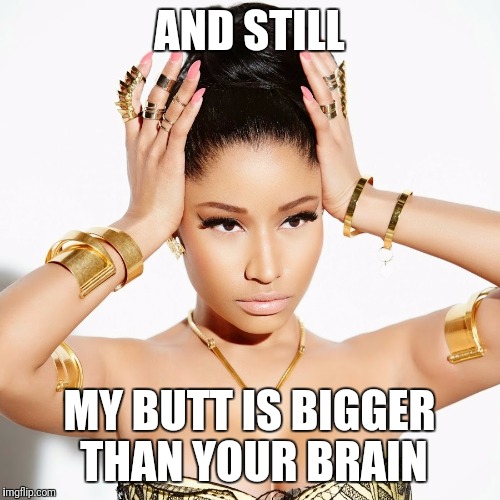 Nikki minaj be roasting | AND STILL; MY BUTT IS BIGGER THAN YOUR BRAIN | image tagged in funny,music,crazy,success kid,music joke | made w/ Imgflip meme maker