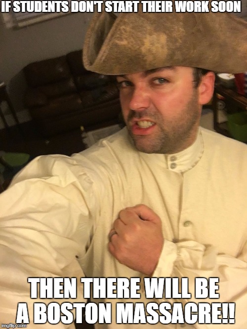 Mr.Wagswag | IF STUDENTS DON'T START THEIR WORK SOON; THEN THERE WILL BE A BOSTON MASSACRE!! | image tagged in mrwagswag | made w/ Imgflip meme maker