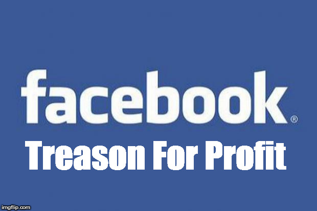 Facebook: Treason For Profit | Treason For Profit | image tagged in facebook,treason,treason for profit,facebook,mark zukcerberg,russia | made w/ Imgflip meme maker