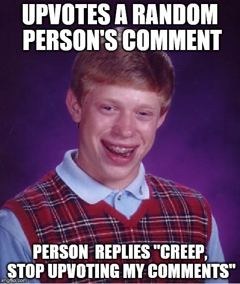 There could be people out there like that, not me I upvote comments and it's ok to upvote my comments too ;) | UPVOTES A RANDOM PERSON'S COMMENT; PERSON  REPLIES "CREEP, STOP UPVOTING MY COMMENTS" | image tagged in memes,bad luck brian | made w/ Imgflip meme maker