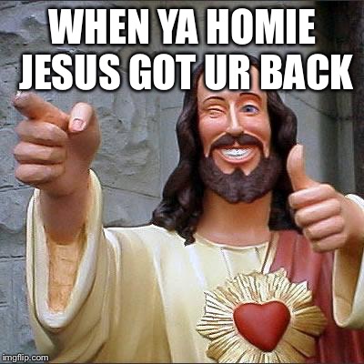 Buddy Christ Meme | WHEN YA HOMIE JESUS GOT UR BACK | image tagged in memes,buddy christ | made w/ Imgflip meme maker