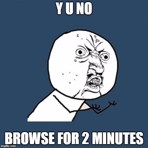 Y U No Meme | Y U NO; BROWSE FOR 2 MINUTES | image tagged in memes,y u no | made w/ Imgflip meme maker