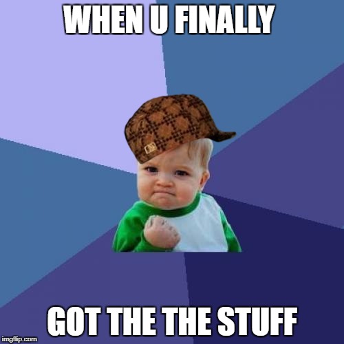 Success Kid | WHEN U FINALLY; GOT THE THE STUFF | image tagged in memes,success kid,scumbag | made w/ Imgflip meme maker