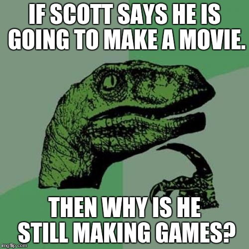 Philosoraptor | IF SCOTT SAYS HE IS GOING TO MAKE A MOVIE. THEN WHY IS HE STILL MAKING GAMES? | image tagged in memes,philosoraptor | made w/ Imgflip meme maker