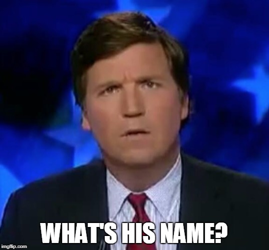 confused Tucker carlson | WHAT'S HIS NAME? | image tagged in confused tucker carlson | made w/ Imgflip meme maker
