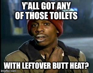 Y'all Got Any More Of That | Y'ALL GOT ANY OF THOSE TOILETS; WITH LEFTOVER BUTT HEAT? | image tagged in memes,yall got any more of | made w/ Imgflip meme maker