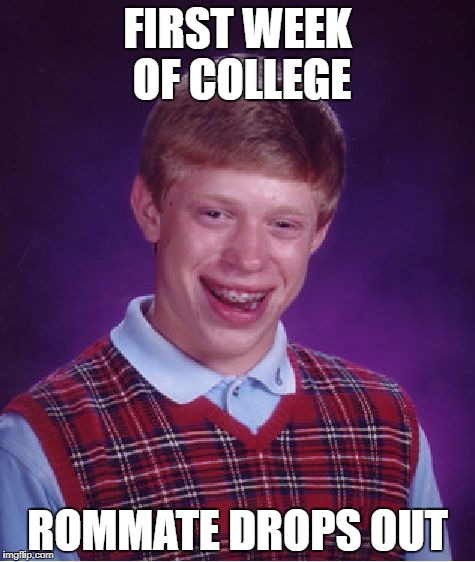 Bad Luck Brian Meme | FIRST WEEK OF COLLEGE; ROMMATE DROPS OUT | image tagged in memes,bad luck brian | made w/ Imgflip meme maker