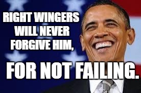 Thanks Obama | RIGHT WINGERS WILL NEVER FORGIVE HIM, FOR NOT FAILING. | image tagged in thanks obama | made w/ Imgflip meme maker