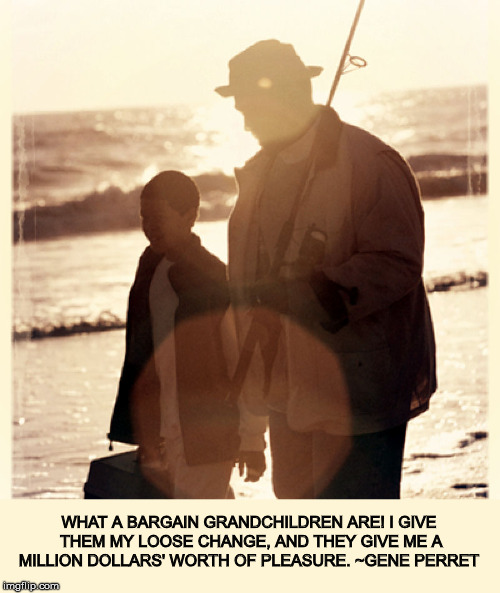 One reason I like some of the younger people here. | WHAT A BARGAIN GRANDCHILDREN ARE! I GIVE THEM MY LOOSE CHANGE, AND THEY GIVE ME A MILLION DOLLARS' WORTH OF PLEASURE. ~GENE PERRET | image tagged in grandpa fishing with grandson,grandkids,family,philosophy | made w/ Imgflip meme maker