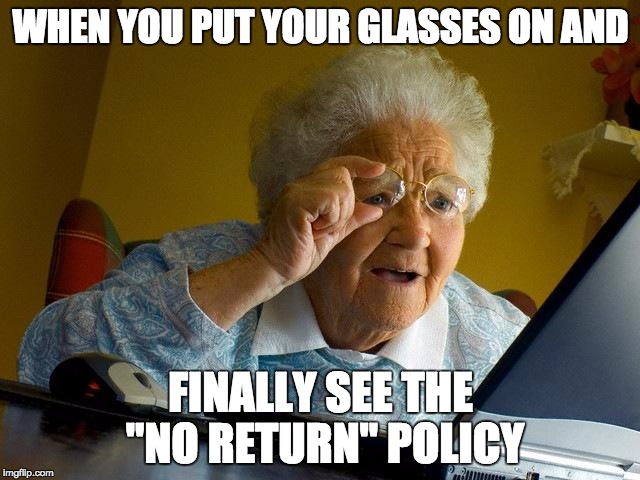 Grandma Finds The Internet Meme | WHEN YOU PUT YOUR GLASSES ON AND; FINALLY SEE THE "NO RETURN" POLICY | image tagged in memes,grandma finds the internet | made w/ Imgflip meme maker