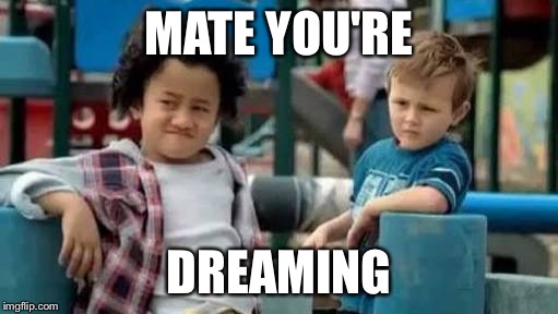 MATE YOU'RE; DREAMING | image tagged in you're dreaming | made w/ Imgflip meme maker