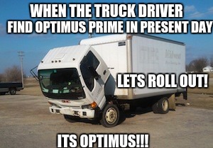 Okay Truck | WHEN THE TRUCK DRIVER; FIND OPTIMUS PRIME IN PRESENT DAY; LETS ROLL OUT! ITS OPTIMUS!!! | image tagged in memes,okay truck | made w/ Imgflip meme maker