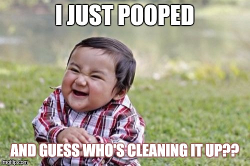 Evil Toddler Meme | I JUST POOPED; AND GUESS WHO'S CLEANING IT UP?? | image tagged in memes,evil toddler | made w/ Imgflip meme maker