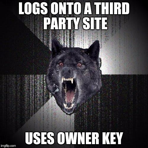 Insanity Wolf Meme | LOGS ONTO A THIRD PARTY SITE; USES OWNER KEY | image tagged in memes,insanity wolf | made w/ Imgflip meme maker