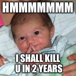 How do I put this baby | HMMMMMMM; I SHALL KILL U IN 2 YEARS | image tagged in how do i put this baby | made w/ Imgflip meme maker