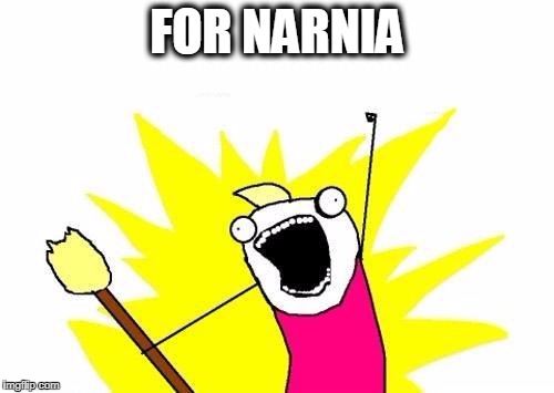 X All The Y | FOR NARNIA | image tagged in memes,x all the y | made w/ Imgflip meme maker
