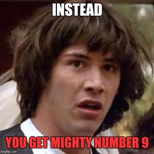 Conspiracy Keanu Meme | INSTEAD YOU GET MIGHTY NUMBER 9 | image tagged in memes,conspiracy keanu | made w/ Imgflip meme maker