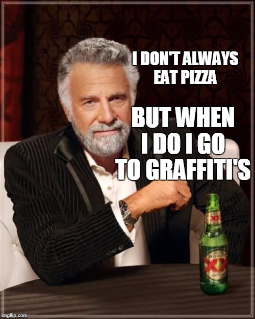 The Most Interesting Man In The World Meme | I DON'T ALWAYS EAT PIZZA; BUT WHEN I DO I GO TO GRAFFITI'S | image tagged in memes,the most interesting man in the world | made w/ Imgflip meme maker