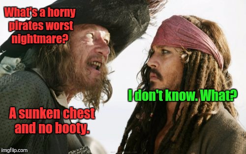 Barbosa And Sparrow | What's a horny pirates worst nightmare? I don't know. What? A sunken chest and no booty. | image tagged in memes,barbosa and sparrow | made w/ Imgflip meme maker