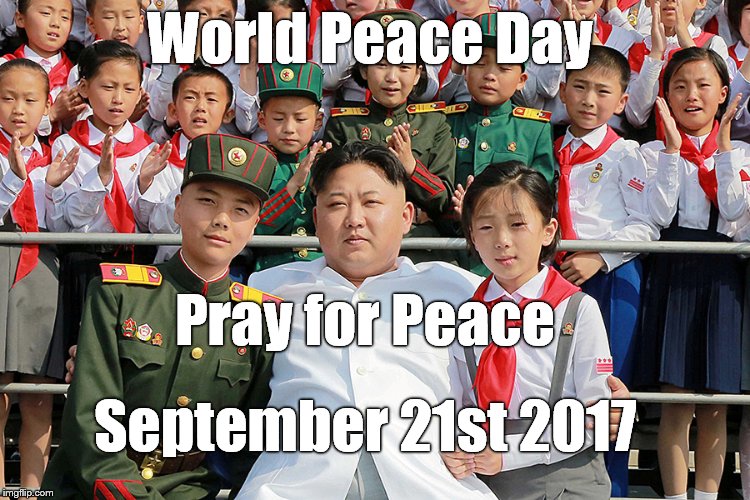 Pray for Peace, because this fat dictator hasn't any idea what he is doing.
 | World Peace Day; Pray for Peace; September 21st 2017 | image tagged in fatty kim,world peace day,pray for peace | made w/ Imgflip meme maker