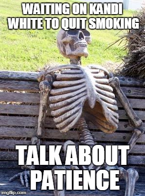 Waiting Skeleton Meme | WAITING ON KANDI WHITE TO QUIT SMOKING; TALK ABOUT PATIENCE | image tagged in memes,waiting skeleton | made w/ Imgflip meme maker