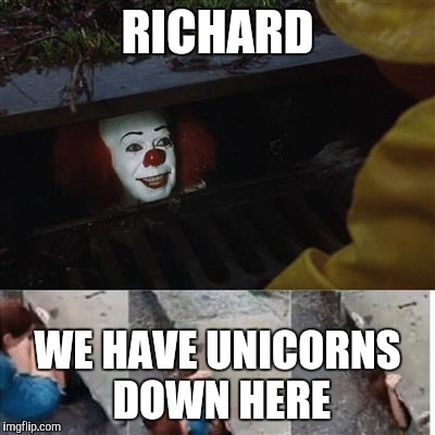 IT Sewer / Clown  | RICHARD; WE HAVE UNICORNS DOWN HERE | image tagged in it sewer / clown | made w/ Imgflip meme maker