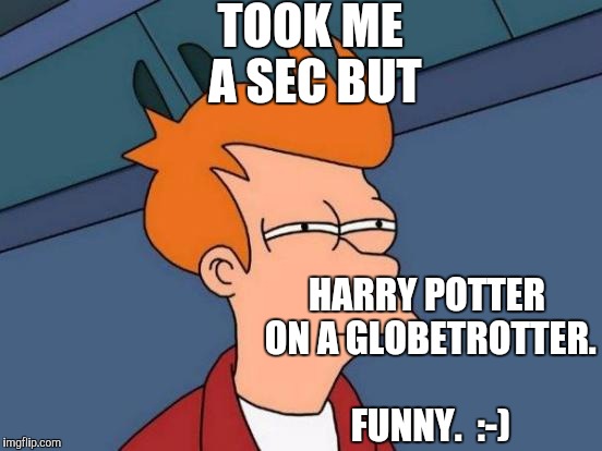 Futurama Fry Meme | TOOK ME A SEC BUT HARRY POTTER ON A GLOBETROTTER. FUNNY.  :-) | image tagged in memes,futurama fry | made w/ Imgflip meme maker