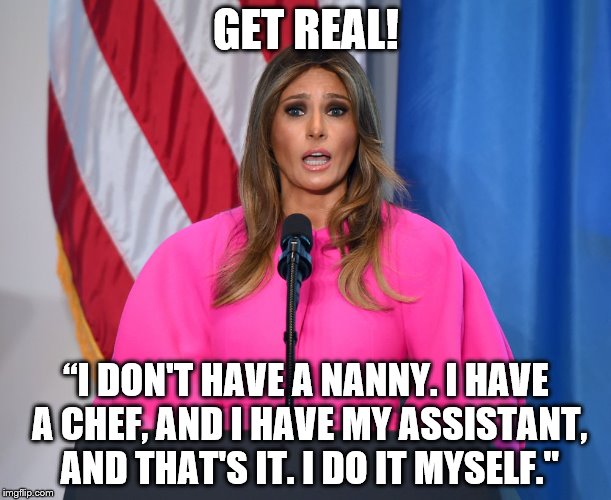 TRUMP REASONING | GET REAL! “I DON'T HAVE A NANNY. I HAVE A CHEF, AND I HAVE MY ASSISTANT, AND THAT'S IT. I DO IT MYSELF." | image tagged in melania trump,moms,motherhood,trump women | made w/ Imgflip meme maker