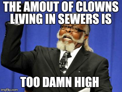Too Damn High Meme | THE AMOUT OF CLOWNS LIVING IN SEWERS IS TOO DAMN HIGH | image tagged in memes,too damn high | made w/ Imgflip meme maker