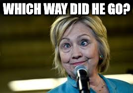 hillary | WHICH WAY DID HE GO? | image tagged in hillary,clinton,loss,what happened | made w/ Imgflip meme maker
