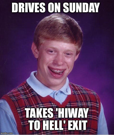 Bad Luck Brian Meme | DRIVES ON SUNDAY TAKES 'HIWAY TO HELL' EXIT | image tagged in memes,bad luck brian | made w/ Imgflip meme maker