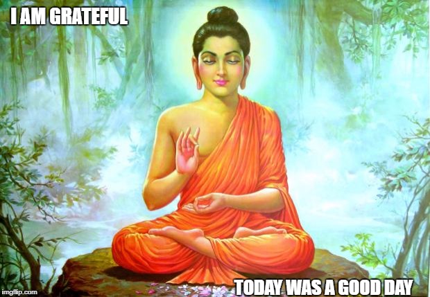 bad luck buddha | I AM GRATEFUL; TODAY WAS A GOOD DAY | image tagged in bad luck buddha | made w/ Imgflip meme maker
