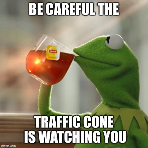 But That's None Of My Business Meme | BE CAREFUL THE; TRAFFIC CONE IS WATCHING YOU | image tagged in memes,but thats none of my business,kermit the frog | made w/ Imgflip meme maker