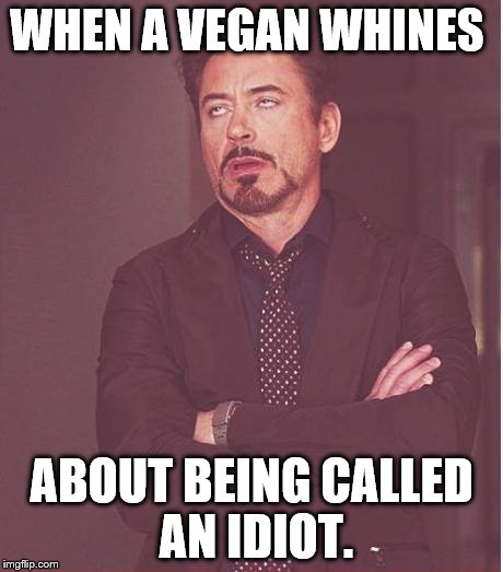 Face You Make Robert Downey Jr Meme | WHEN A VEGAN WHINES ABOUT BEING CALLED AN IDIOT. | image tagged in memes,face you make robert downey jr | made w/ Imgflip meme maker