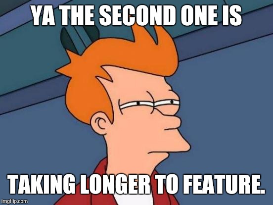 Futurama Fry Meme | YA THE SECOND ONE IS TAKING LONGER TO FEATURE. | image tagged in memes,futurama fry | made w/ Imgflip meme maker