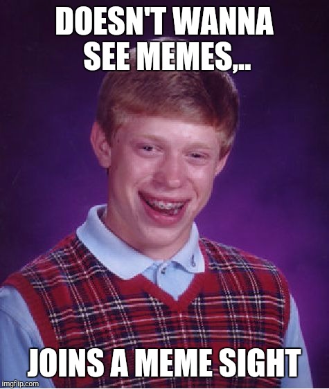 Bad Luck Brian Meme | DOESN'T WANNA SEE MEMES,.. JOINS A MEME SIGHT | image tagged in memes,bad luck brian | made w/ Imgflip meme maker