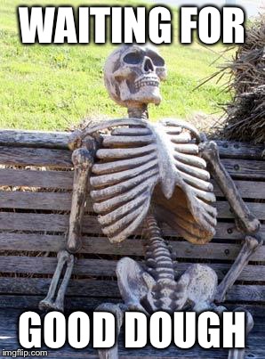Waiting Skeleton | WAITING FOR; GOOD DOUGH | image tagged in memes,waiting skeleton | made w/ Imgflip meme maker