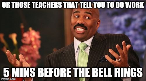 Steve Harvey Meme | OR THOSE TEACHERS THAT TELL YOU TO DO WORK 5 MINS BEFORE THE BELL RINGS | image tagged in memes,steve harvey | made w/ Imgflip meme maker