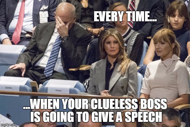 John Kelly facepalm | EVERY TIME... ...WHEN YOUR CLUELESS BOSS IS GOING TO GIVE A SPEECH | image tagged in john kelly facepalm | made w/ Imgflip meme maker