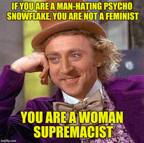 Wearing their womanhood like the KKK wears its whiteness | IF YOU ARE A MAN-HATING PSYCHO SNOWFLAKE, YOU ARE NOT A FEMINIST; YOU ARE A WOMAN SUPREMACIST | image tagged in memes,creepy condescending wonka,feminazi | made w/ Imgflip meme maker