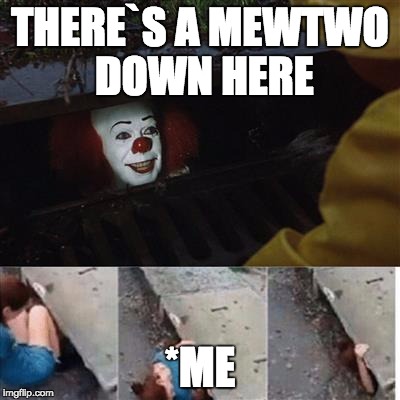 Pennywise In The Sewer | THERE`S A MEWTWO DOWN HERE; *ME | image tagged in pennywise in sewer,pennywise,pennywise the dancing clown | made w/ Imgflip meme maker