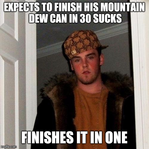Scumbag Steve Meme | EXPECTS TO FINISH HIS MOUNTAIN DEW CAN IN 30 SUCKS; FINISHES IT IN ONE | image tagged in memes,scumbag steve | made w/ Imgflip meme maker