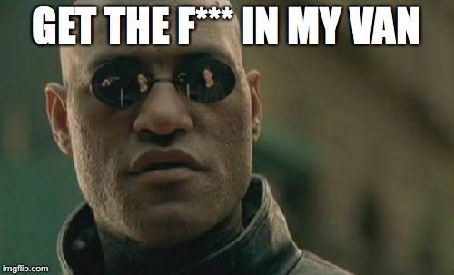 Matrix Morpheus Meme | GET THE F*** IN MY VAN | image tagged in memes,matrix morpheus | made w/ Imgflip meme maker